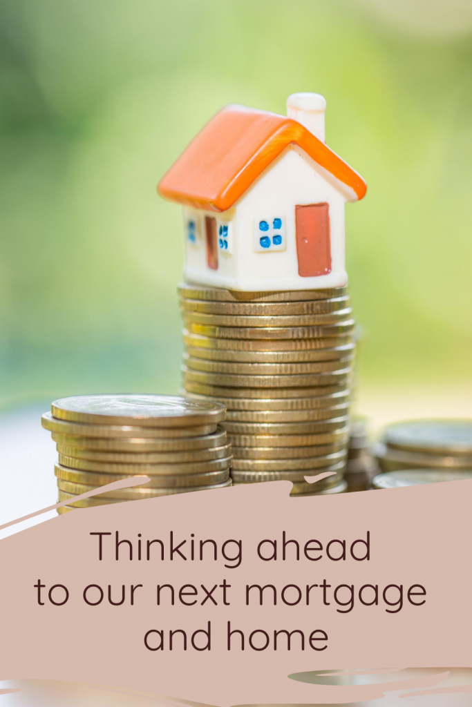 Thinking ahead to our next mortgage and home